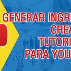 Como Generar ingresos creando tutoriales para Youtube